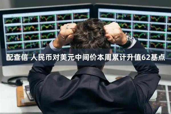 配查信 人民币对美元中间价本周累计升值62基点