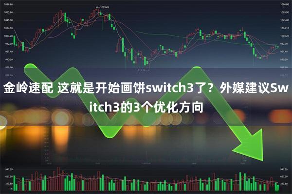 金岭速配 这就是开始画饼switch3了？外媒建议Switch3的3个优化方向