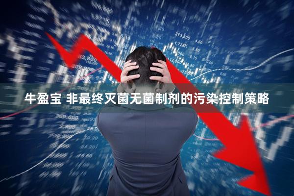 牛盈宝 非最终灭菌无菌制剂的污染控制策略