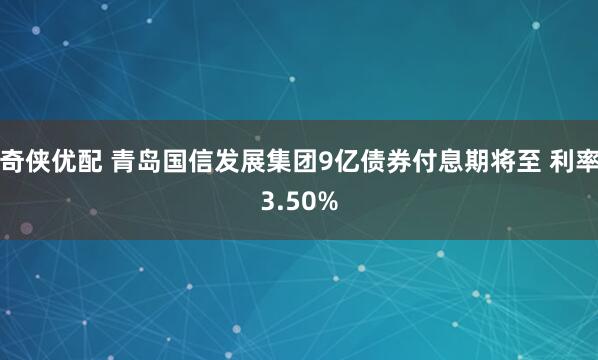 奇侠优配 青岛国信发展集团9亿债券付息期将至 利率3.50%