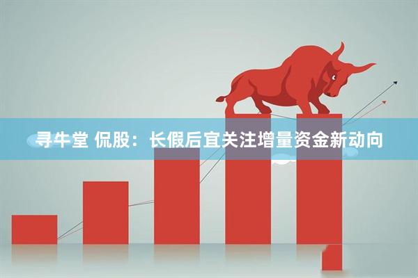 寻牛堂 侃股：长假后宜关注增量资金新动向