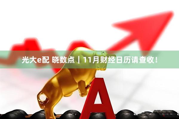光大e配 晓数点｜11月财经日历请查收！
