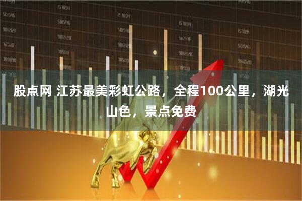 股点网 江苏最美彩虹公路，全程100公里，湖光山色，景点免费